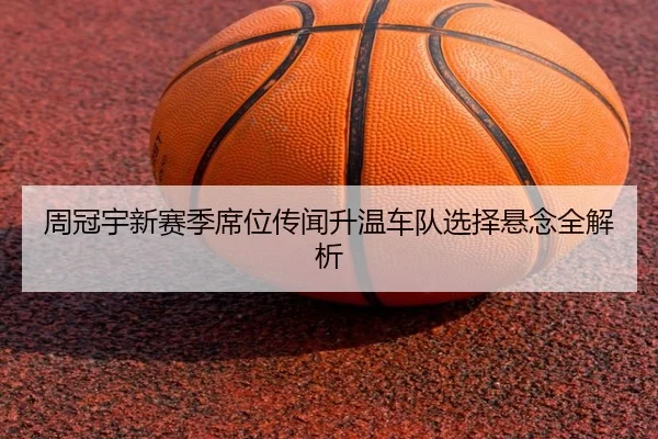 周冠宇新赛季席位传闻升温车队选择悬念全解析