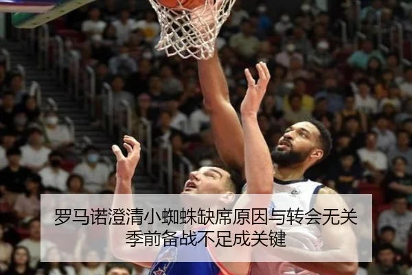 罗马诺澄清小蜘蛛缺席原因与转会无关 季前备战不足成关键