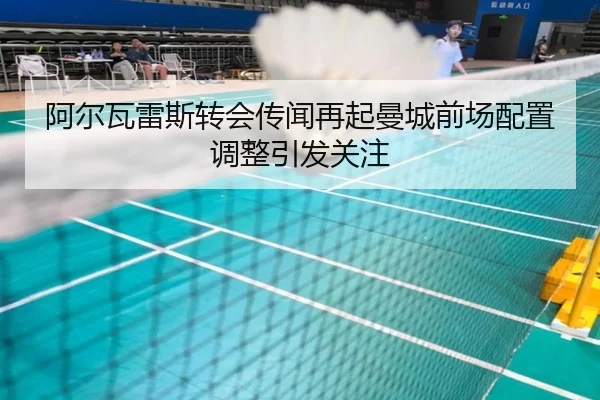 阿尔瓦雷斯转会传闻再起曼城前场配置调整引发关注