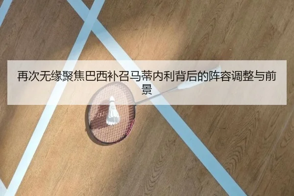 再次无缘聚焦巴西补召马蒂内利背后的阵容调整与前景